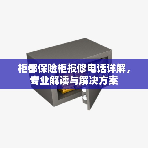 柜都保险柜报修电话详解,专业解读与解决方案 柜都保险柜报修电话详解,专业解读与解决方案