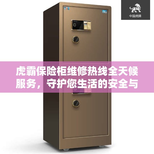 虎霸保险柜维修热线全天候服务，守护您生活的安全与便捷