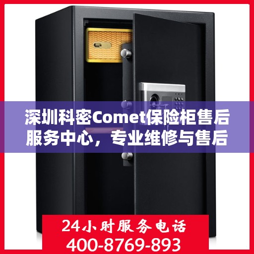 深圳科密Comet保险柜售后服务中心，专业维修与售后支持一站式服务