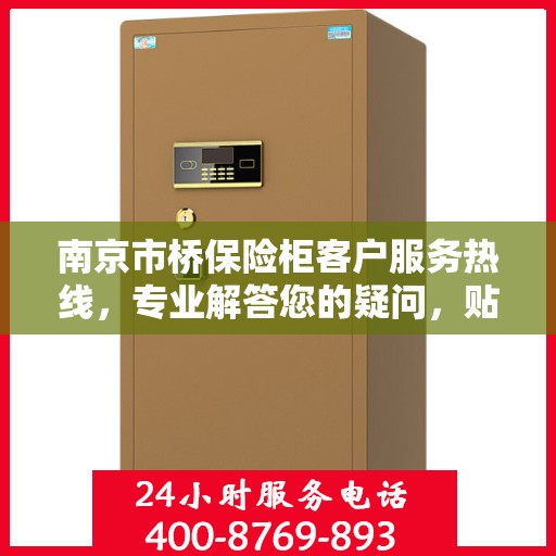 南京市桥保险柜客户服务热线，专业解答您的疑问，贴心服务每一天