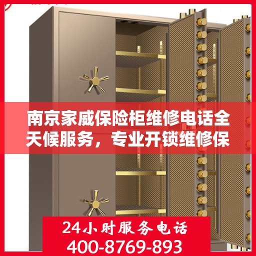 南京家威保险柜维修电话全天候服务,专业开锁维修保障安全 南京家威保险柜维修电话全天候服务,专业开锁维修保障安全