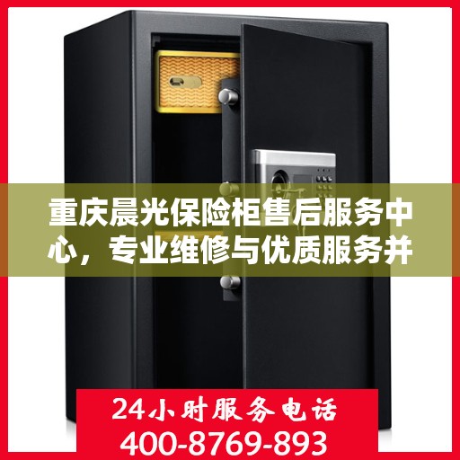 重庆晨光保险柜售后服务中心，专业维修与优质服务并重