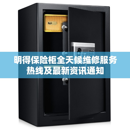 明得保险柜全天候维修服务热线及最新资讯通知