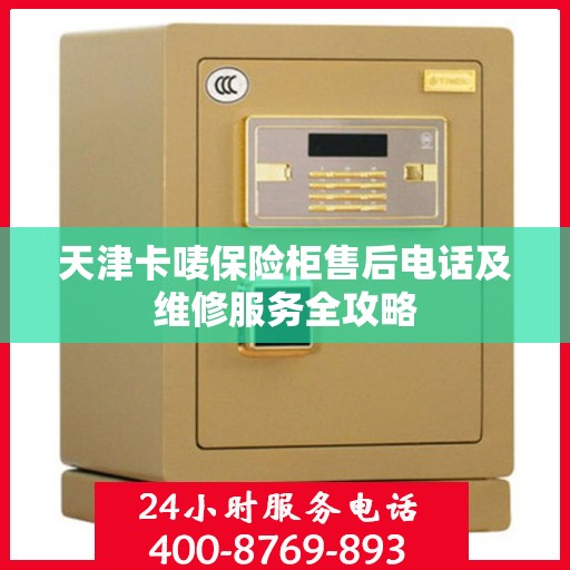 天津卡唛保险柜售后电话及维修服务全攻略