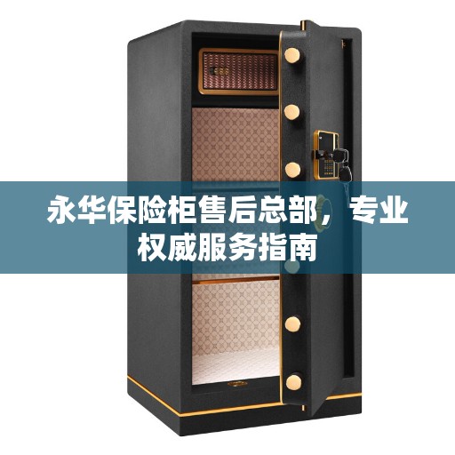 永华保险柜售后总部，专业权威服务指南