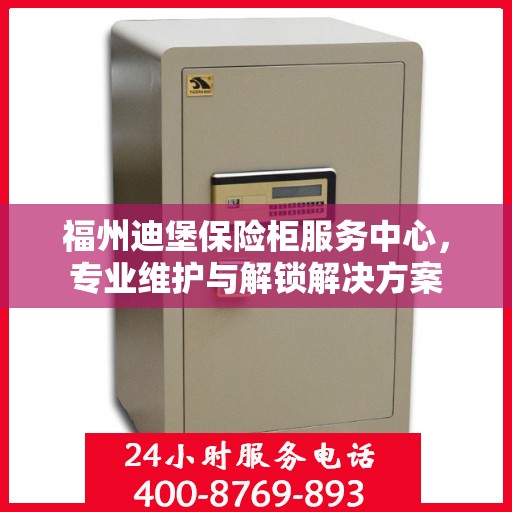 福州迪堡保险柜服务中心，专业维护与解锁解决方案