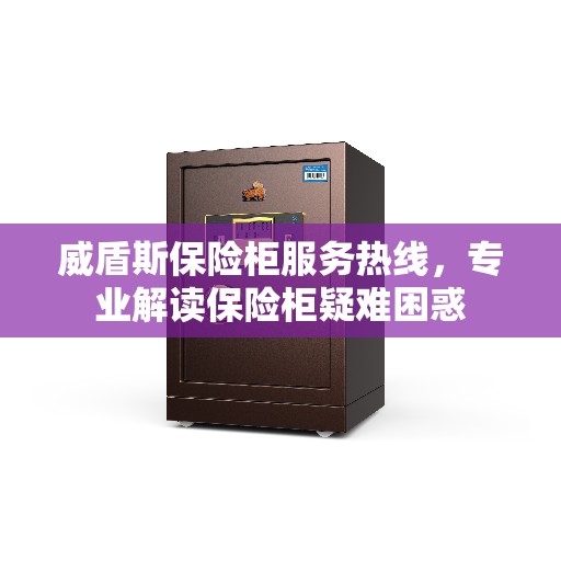 威盾斯保险柜服务热线，专业解读保险柜疑难困惑