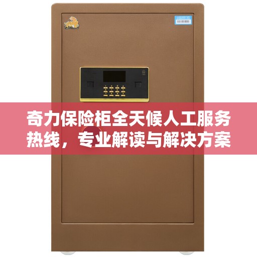 奇力保险柜全天候人工服务热线，专业解读与解决方案