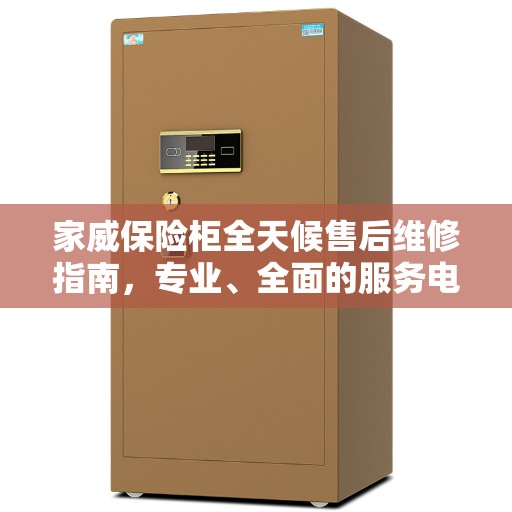 家威保险柜全天候售后维修指南，专业、全面的服务电话解析