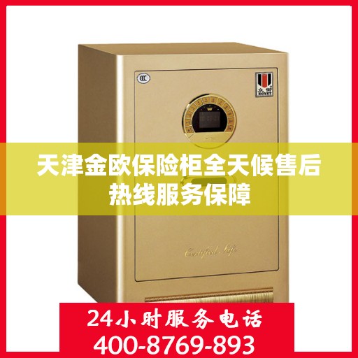 天津金欧保险柜全天候售后热线服务保障