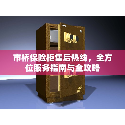 市桥保险柜售后热线，全方位服务指南与全攻略