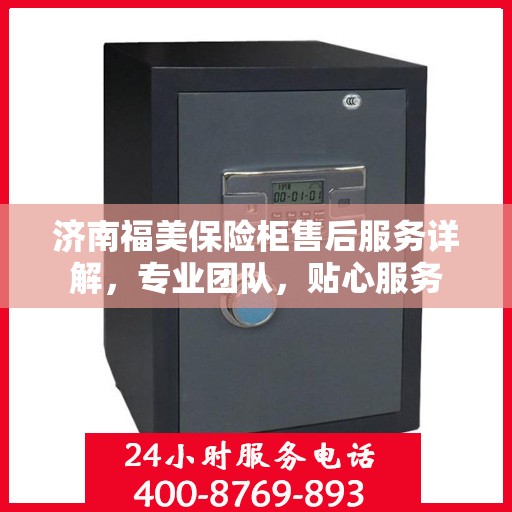 济南福美保险柜售后服务详解，专业团队，贴心服务