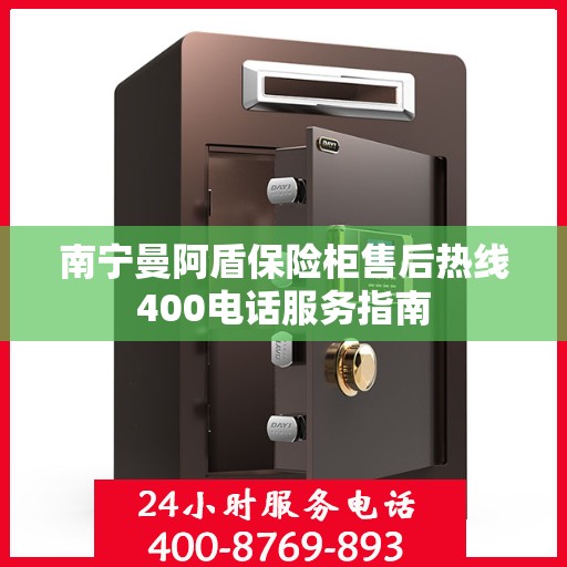 南宁曼阿盾保险柜售后热线400电话服务指南