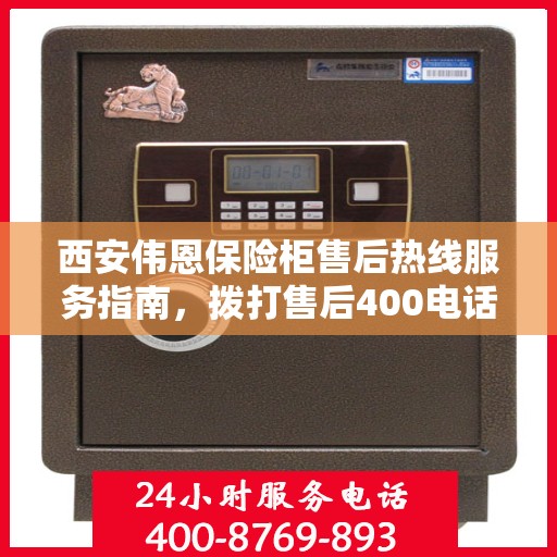 西安伟恩保险柜售后热线服务指南，拨打售后400电话，享受专业维修保障！