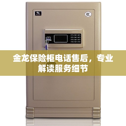 金龙保险柜电话售后,专业解读服务细节 金龙保险柜电话售后,专业解读服务细节
