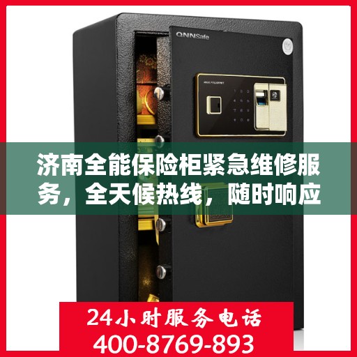 济南全能保险柜紧急维修服务，全天候热线，随时响应您的需求！