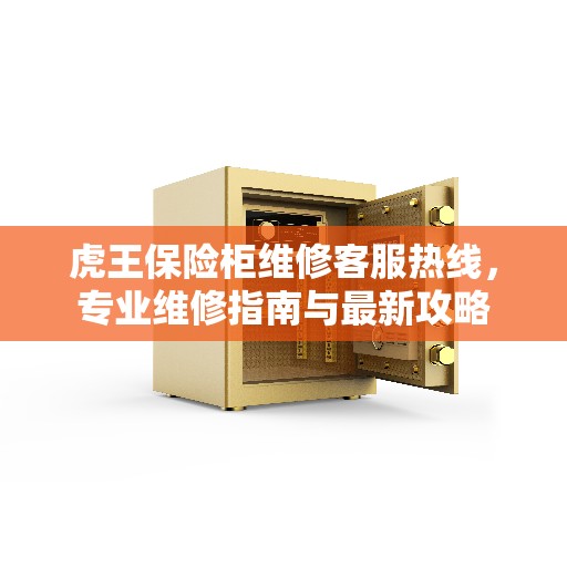 虎王保险柜维修客服热线，专业维修指南与最新攻略