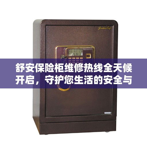 舒安保险柜维修热线全天候开启，守护您生活的安全与便捷
