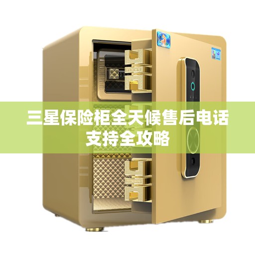 三星保险柜全天候售后电话支持全攻略