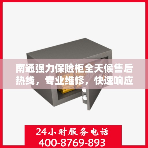 南通强力保险柜全天候售后热线，专业维修，快速响应！