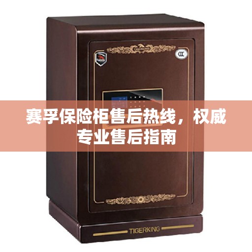 赛孚保险柜售后热线，权威专业售后指南