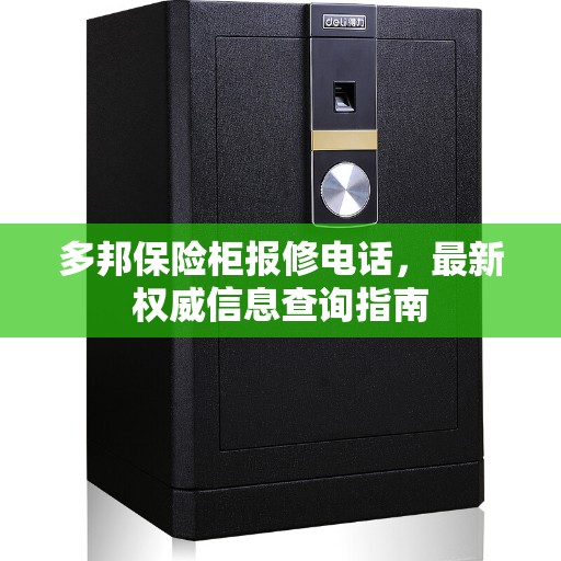 多邦保险柜报修电话,最新权威信息查询指南 多邦保险柜报修电话,最新权威信息查询指南
