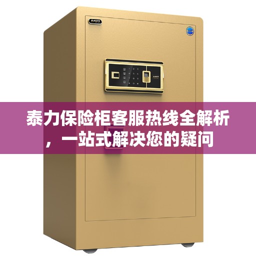 泰力保险柜客服热线全解析，一站式解决您的疑问