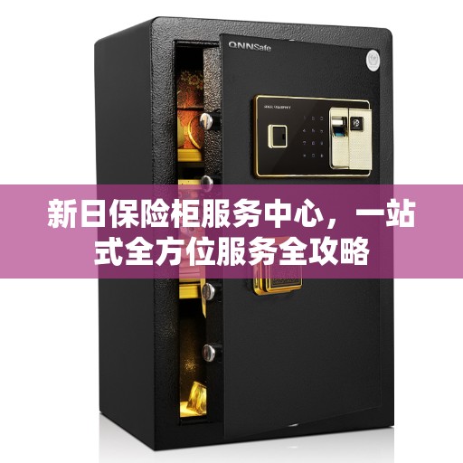 新日保险柜服务中心,一站式全方位服务全攻略 新日保险柜服务中心,一站式全方位服务全攻略