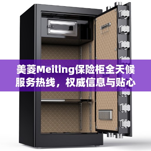美菱Meiling保险柜全天候服务热线,权威信息与贴心服务 美菱Meiling保险柜全天候服务热线,权威信息与贴心服务