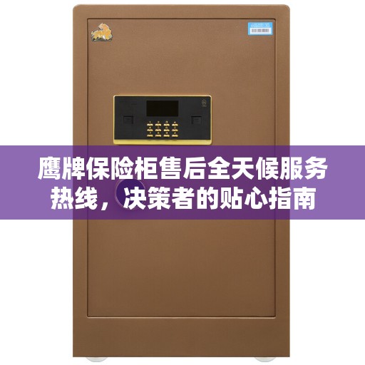 鹰牌保险柜售后全天候服务热线，决策者的贴心指南
