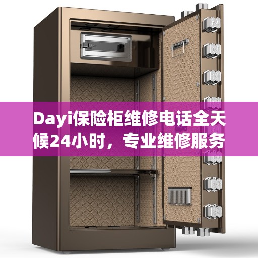 Dayi保险柜维修电话全天候24小时，专业维修服务权威推荐