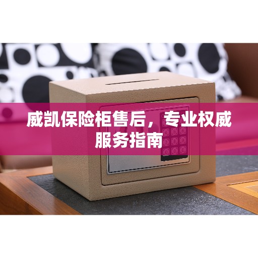 威凯保险柜售后，专业权威服务指南