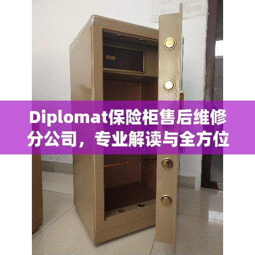 Diplomat保险柜售后维修分公司，专业解读与全方位服务
