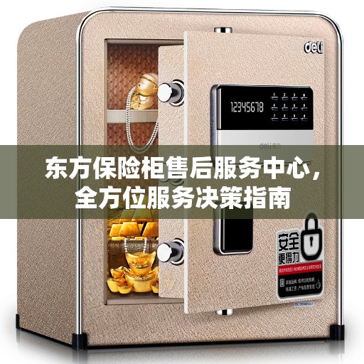 东方保险柜售后服务中心，全方位服务决策指南