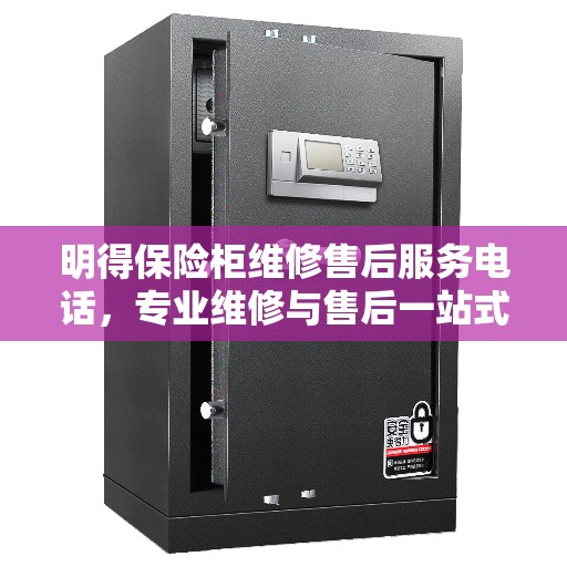 明得保险柜维修售后服务电话，专业维修与售后一站式指南