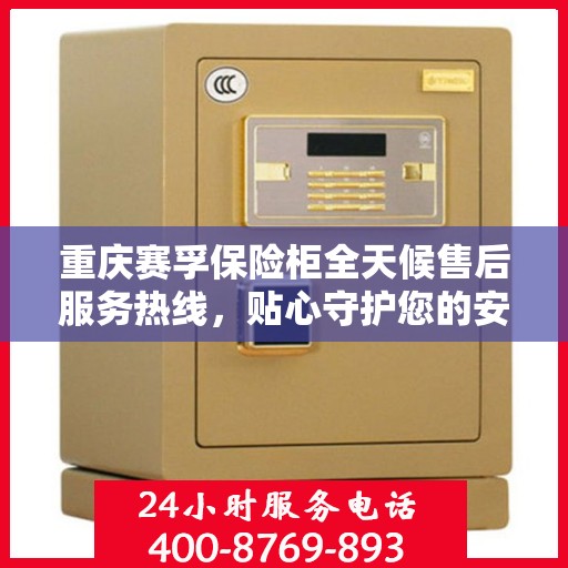 重庆赛孚保险柜全天候售后服务热线，贴心守护您的安全需求