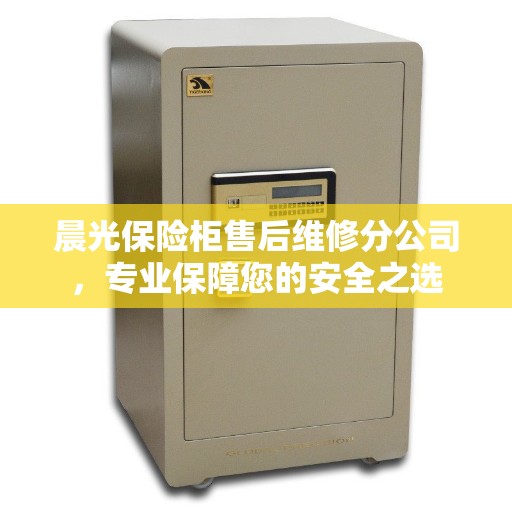 晨光保险柜售后维修分公司，专业保障您的安全之选
