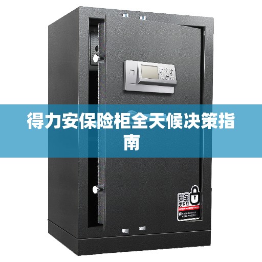 得力安保险柜全天候决策指南