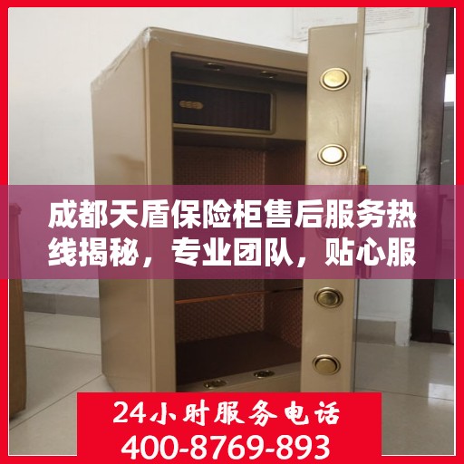 成都天盾保险柜售后服务热线揭秘，专业团队，贴心服务！