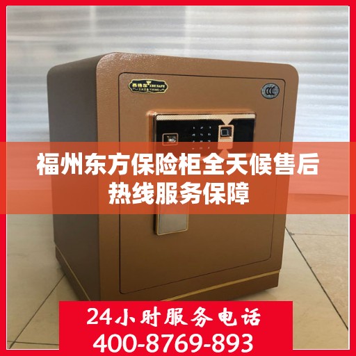 福州东方保险柜全天候售后热线服务保障