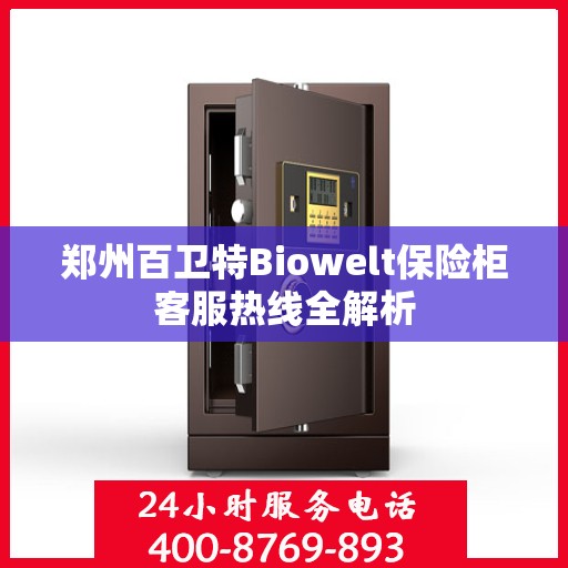 郑州百卫特Biowelt保险柜客服热线全解析