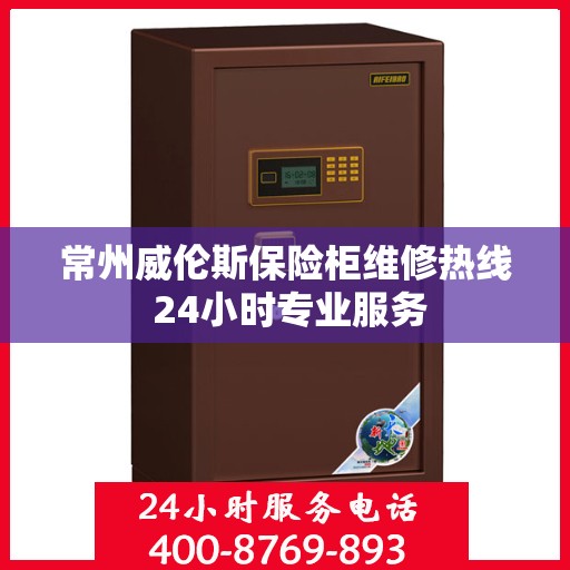 常州威伦斯保险柜维修热线 24小时专业服务
