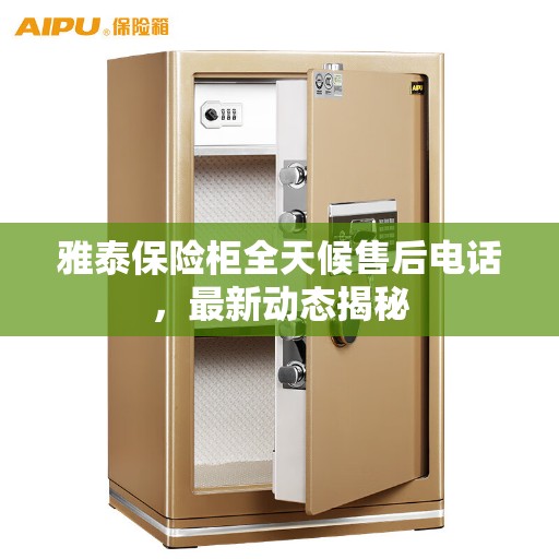 雅泰保险柜全天候售后电话，最新动态揭秘