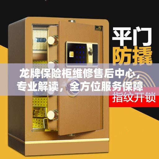 龙牌保险柜维修售后中心，专业解读，全方位服务保障