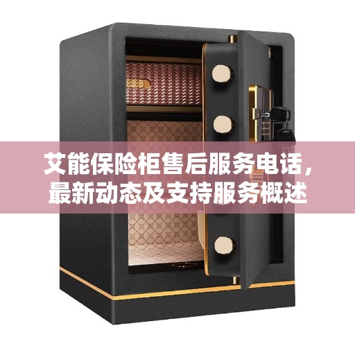艾能保险柜售后服务电话，最新动态及支持服务概述