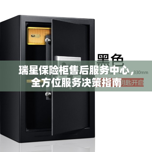 瑞星保险柜售后服务中心,全方位服务决策指南 瑞星保险柜售后服务中心,全方位服务决策指南