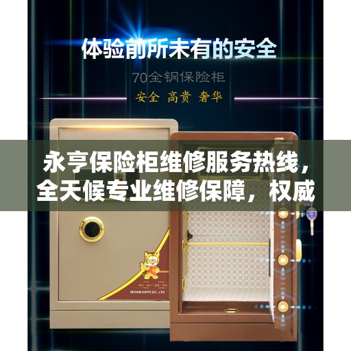 永亨保险柜维修服务热线，全天候专业维修保障，权威信息一手掌握