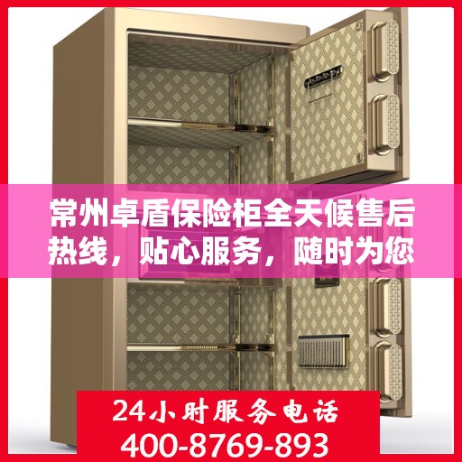 常州卓盾保险柜全天候售后热线，贴心服务，随时为您解答