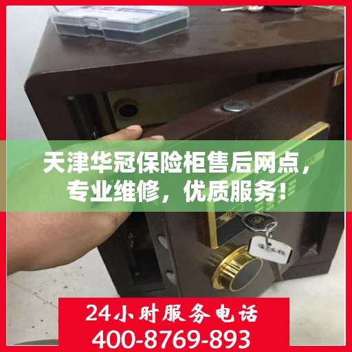 天津华冠保险柜售后网点，专业维修，优质服务！