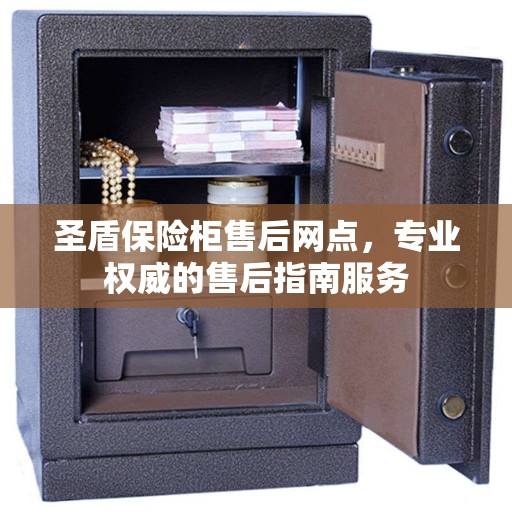 圣盾保险柜售后网点,专业权威的售后指南服务 圣盾保险柜售后网点,专业权威的售后指南服务
